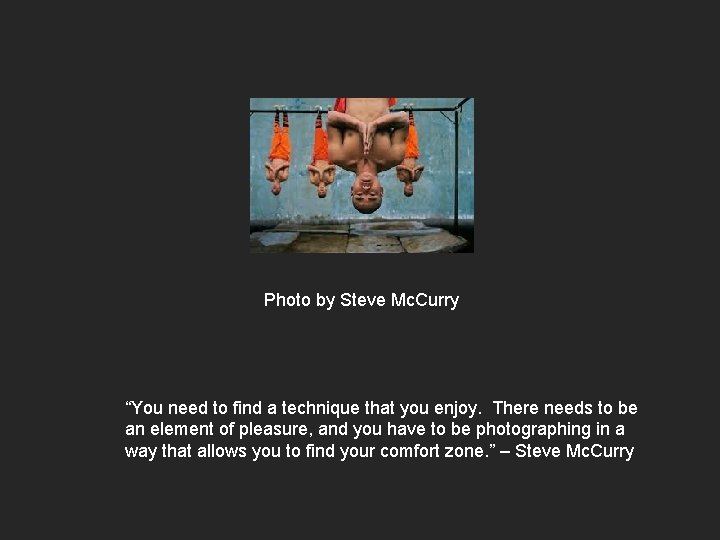 Photo by Steve Mc. Curry “You need to find a technique that you enjoy.