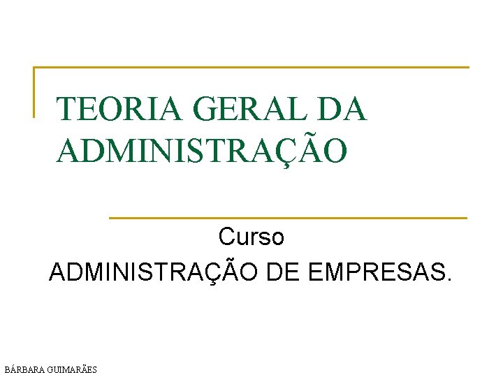 TEORIA GERAL DA ADMINISTRAÇÃO Curso ADMINISTRAÇÃO DE EMPRESAS. BÁRBARA GUIMARÃES 