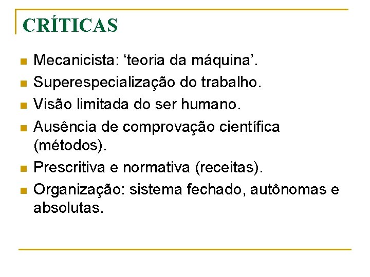 CRÍTICAS n n n Mecanicista: ‘teoria da máquina’. Superespecialização do trabalho. Visão limitada do
