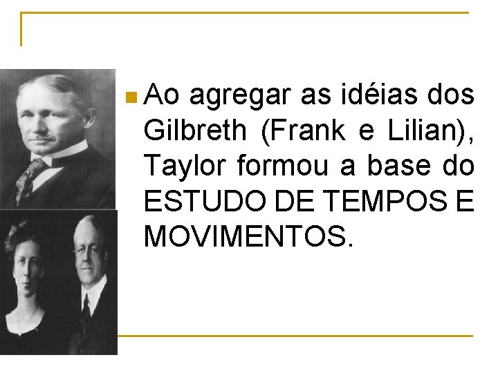 n Ao agregar as idéias dos Gilbreth (Frank e Lilian), Taylor formou a base