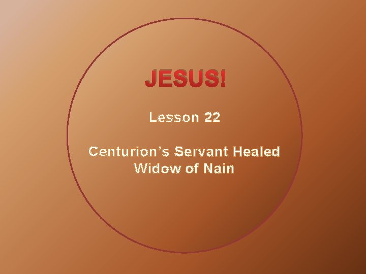 JESUS! Lesson 22 Centurion’s Servant Healed Widow of Nain 