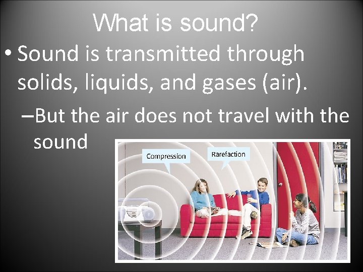 What is sound? • Sound is transmitted through solids, liquids, and gases (air). –But