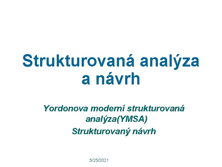 Strukturovaná analýza a návrh Yordonova moderní strukturovaná analýza(YMSA) Strukturovaný návrh 5/25/2021 