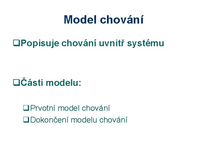 Model chování q. Popisuje chování uvnitř systému qČásti modelu: q. Prvotní model chování q.