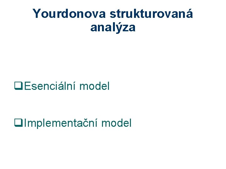 Yourdonova strukturovaná analýza q. Esenciální model q. Implementační model 