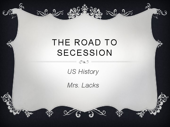 THE ROAD TO SECESSION US History Mrs. Lacks 