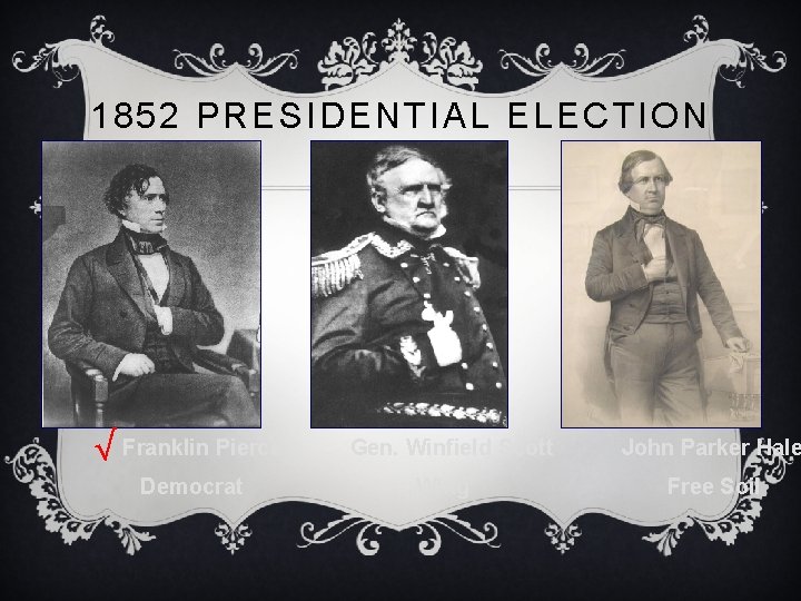 1852 PRESIDENTIAL ELECTION √ Franklin Pierce Democrat Gen. Winfield Scott Whig John Parker Hale