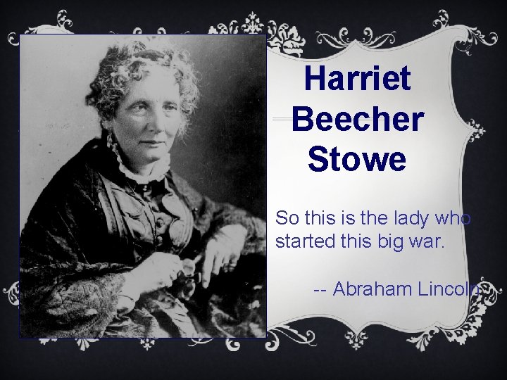Harriet Beecher Stowe So this is the lady who started this big war. --