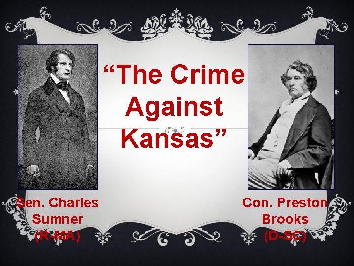 “The Crime Against Kansas” Sen. Charles Sumner (R-MA) Con. Preston Brooks (D-SC) 