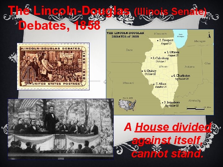 The Lincoln-Douglas (Illinois Senate) Debates, 1858 A House divided against itself, cannot stand. 
