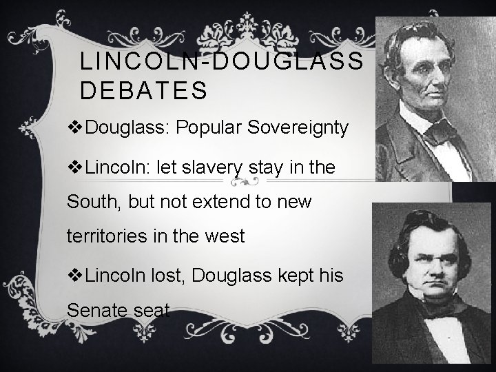 LINCOLN-DOUGLASS DEBATES v. Douglass: Popular Sovereignty v. Lincoln: let slavery stay in the South,