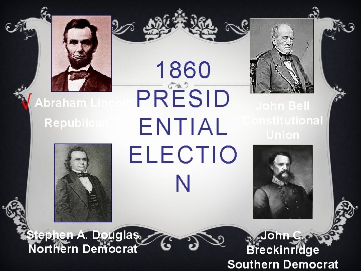 1860 √ Abraham Lincoln PRESID John Bell Constitutional Republican ENTIAL Union ELECTIO N Stephen