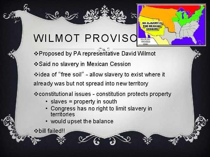 WILMOT PROVISO v. Proposed by PA representative David Wilmot v. Said no slavery in