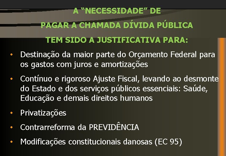 A “NECESSIDADE” DE PAGAR A CHAMADA DÍVIDA PÚBLICA TEM SIDO A JUSTIFICATIVA PARA: •