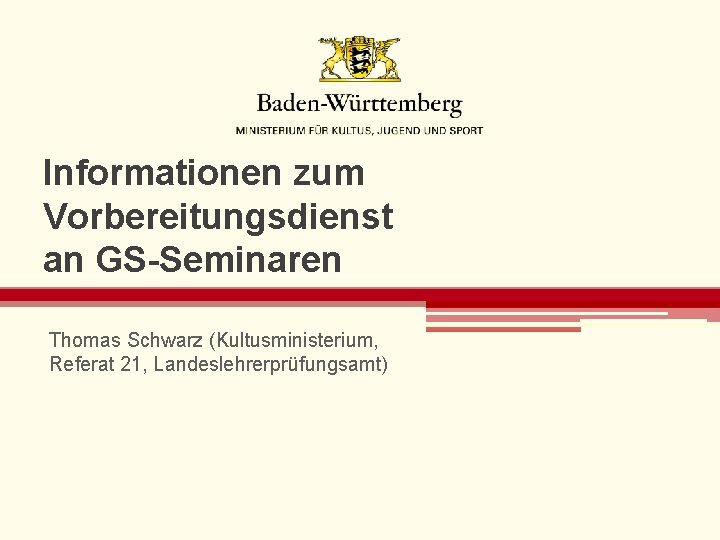 Informationen zum Vorbereitungsdienst an GS-Seminaren Thomas Schwarz (Kultusministerium, Referat 21, Landeslehrerprüfungsamt) 
