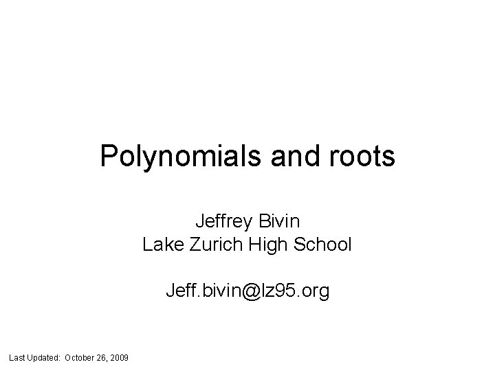Polynomials and roots Jeffrey Bivin Lake Zurich High School Jeff. bivin@lz 95. org Last