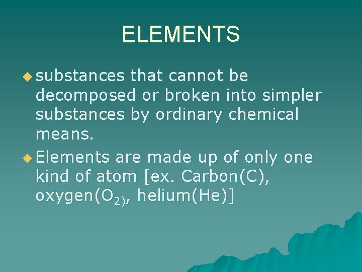 ELEMENTS u substances that cannot be decomposed or broken into simpler substances by ordinary