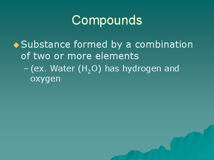 Compounds u Substance formed by a combination of two or more elements – (ex.