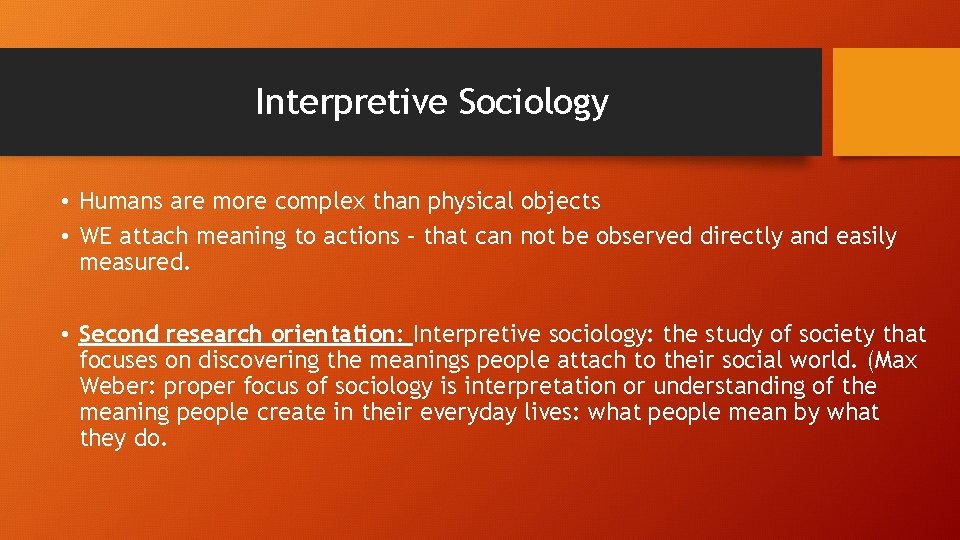 Interpretive Sociology • Humans are more complex than physical objects • WE attach meaning Interpretive Sociology • Humans are more complex than physical objects • WE attach meaning