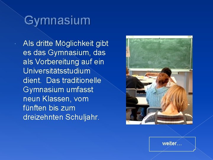 Gymnasium Als dritte Möglichkeit gibt es das Gymnasium, das als Vorbereitung auf ein Universitätsstudium