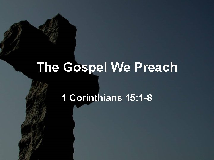 The Gospel We Preach 1 Corinthians 15: 1 -8 The Gospel We Preach 1 Corinthians 15: 1 -8