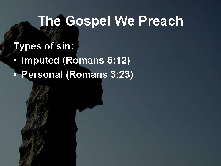 The Gospel We Preach Types of sin: • Imputed (Romans 5: 12) • Personal The Gospel We Preach Types of sin: • Imputed (Romans 5: 12) • Personal