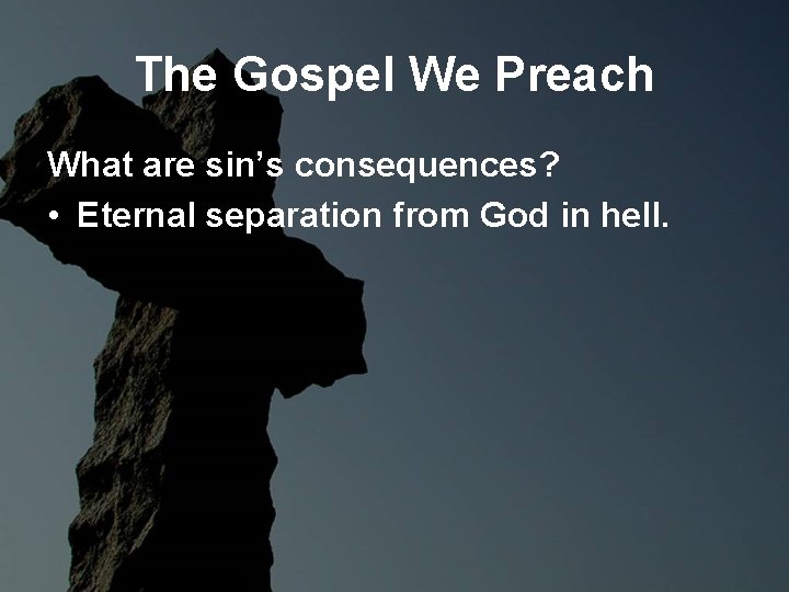 The Gospel We Preach What are sin’s consequences? • Eternal separation from God in The Gospel We Preach What are sin’s consequences? • Eternal separation from God in