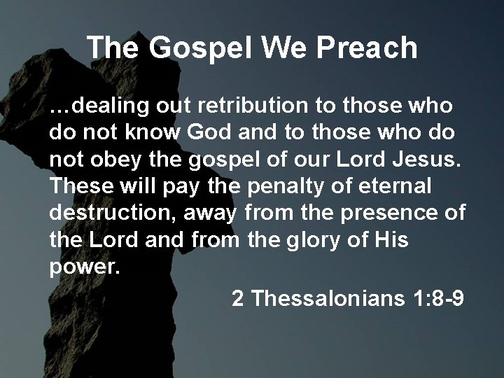 The Gospel We Preach …dealing out retribution to those who do not know God The Gospel We Preach …dealing out retribution to those who do not know God