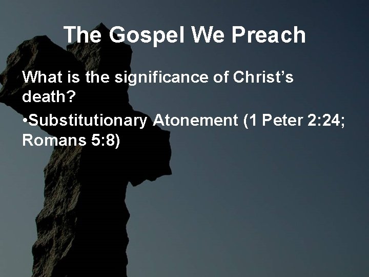 The Gospel We Preach What is the significance of Christ’s death? • Substitutionary Atonement The Gospel We Preach What is the significance of Christ’s death? • Substitutionary Atonement