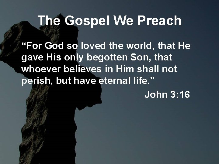 The Gospel We Preach “For God so loved the world, that He gave His The Gospel We Preach “For God so loved the world, that He gave His