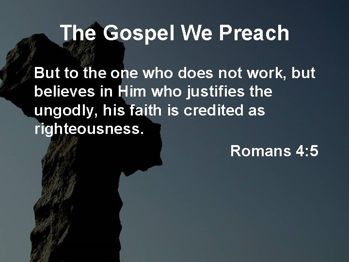 The Gospel We Preach But to the one who does not work, but believes The Gospel We Preach But to the one who does not work, but believes