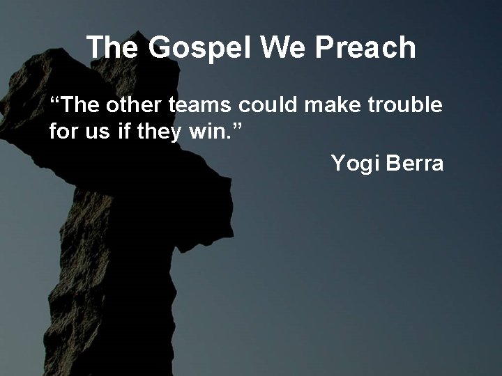 The Gospel We Preach “The other teams could make trouble for us if they The Gospel We Preach “The other teams could make trouble for us if they