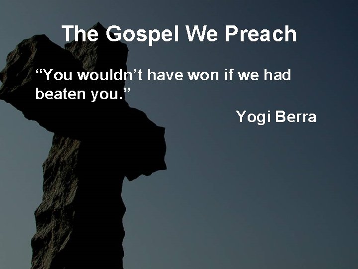 The Gospel We Preach “You wouldn’t have won if we had beaten you. ” The Gospel We Preach “You wouldn’t have won if we had beaten you. ”