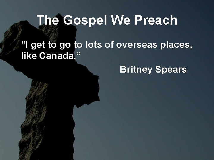 The Gospel We Preach “I get to go to lots of overseas places, like The Gospel We Preach “I get to go to lots of overseas places, like