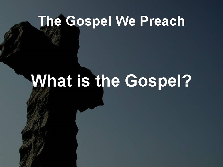 The Gospel We Preach What is the Gospel? The Gospel We Preach What is the Gospel?