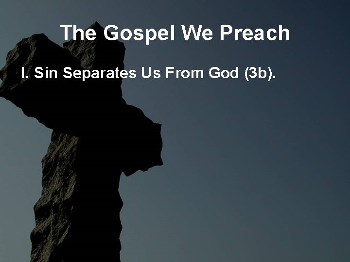 The Gospel We Preach I. Sin Separates Us From God (3 b). The Gospel We Preach I. Sin Separates Us From God (3 b).