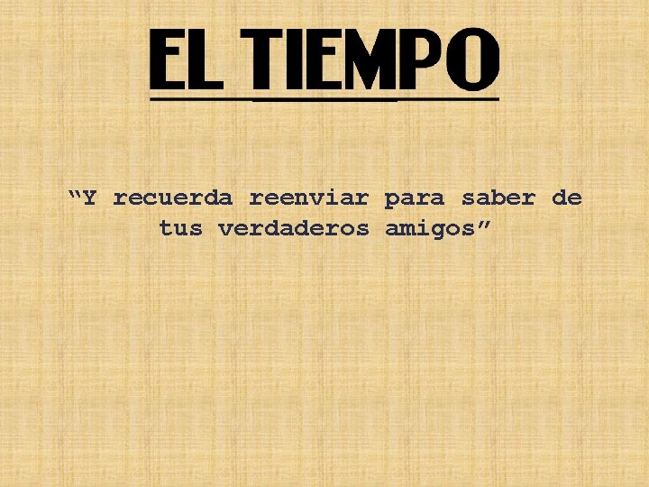 “Y recuerda reenviar para saber de tus verdaderos amigos” “Y recuerda reenviar para saber de tus verdaderos amigos”