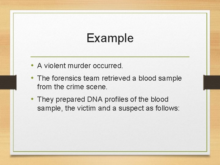 Example • A violent murder occurred. • The forensics team retrieved a blood sample