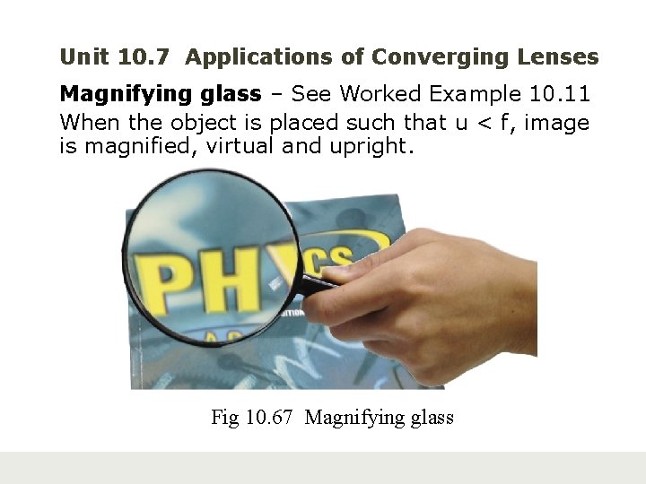 Unit 10. 7 Applications of Converging Lenses Magnifying glass – See Worked Example 10.