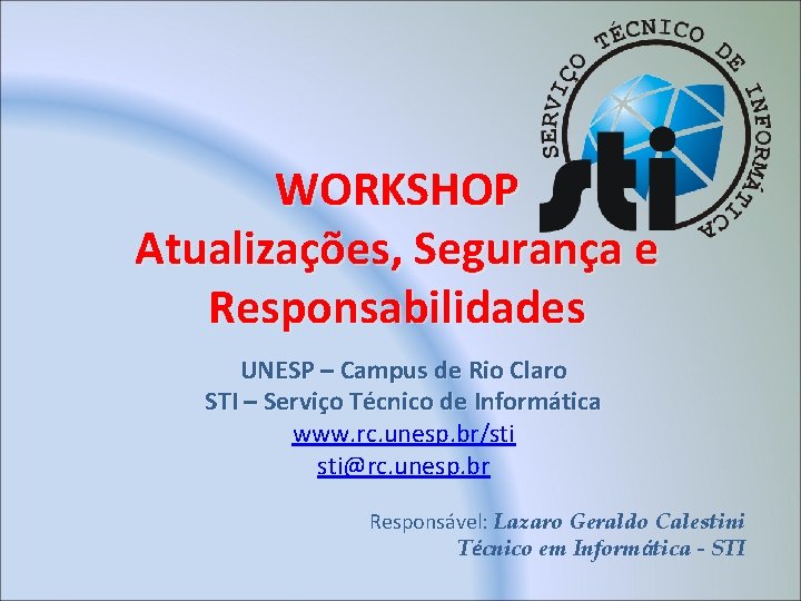 WORKSHOP Atualizações, Segurança e Responsabilidades UNESP – Campus de Rio Claro STI – Serviço