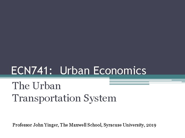 ECN 741: Urban Economics The Urban Transportation System Professor John Yinger, The Maxwell School,