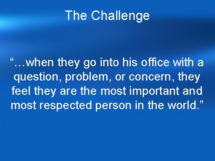 The Challenge “…when they go into his office with a question, problem, or concern, The Challenge “…when they go into his office with a question, problem, or concern,