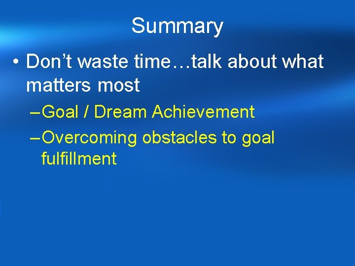 Summary • Don’t waste time…talk about what matters most – Goal / Dream Achievement Summary • Don’t waste time…talk about what matters most – Goal / Dream Achievement