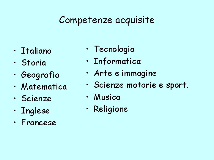 Competenze acquisite • • Italiano Storia Geografia Matematica Scienze Inglese Francese • • •