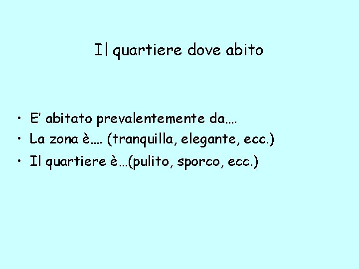 Il quartiere dove abito • E’ abitato prevalentemente da…. • La zona è…. (tranquilla,