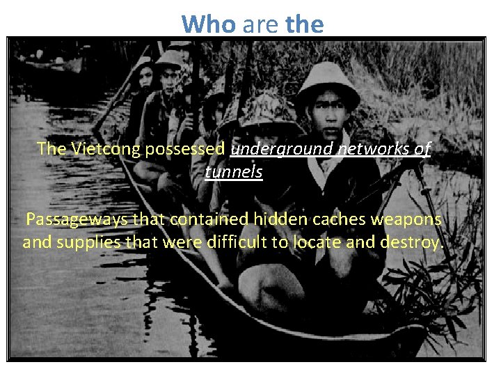 Who are the Enemy? The Vietcong possessed underground networks of tunnels Passageways that contained