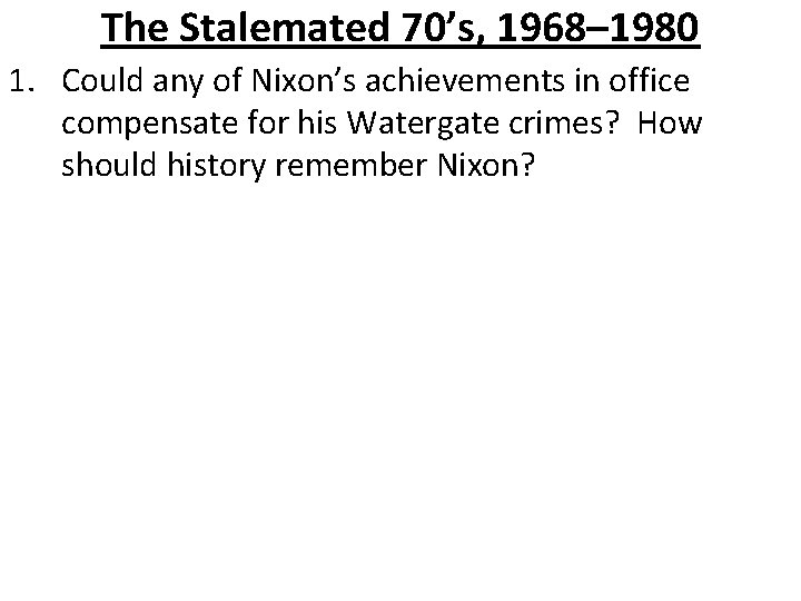 The Stalemated 70’s, 1968– 1980 1. Could any of Nixon’s achievements in office compensate