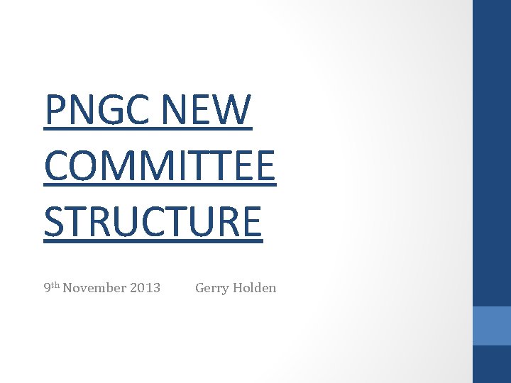 PNGC NEW COMMITTEE STRUCTURE 9 th November 2013 Gerry Holden 