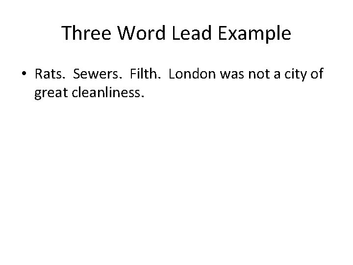 Three Word Lead Example • Rats. Sewers. Filth. London was not a city of