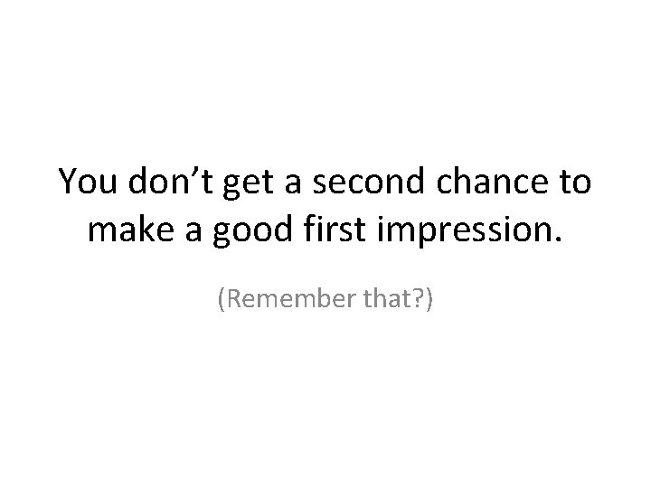 You don’t get a second chance to make a good first impression. (Remember that?